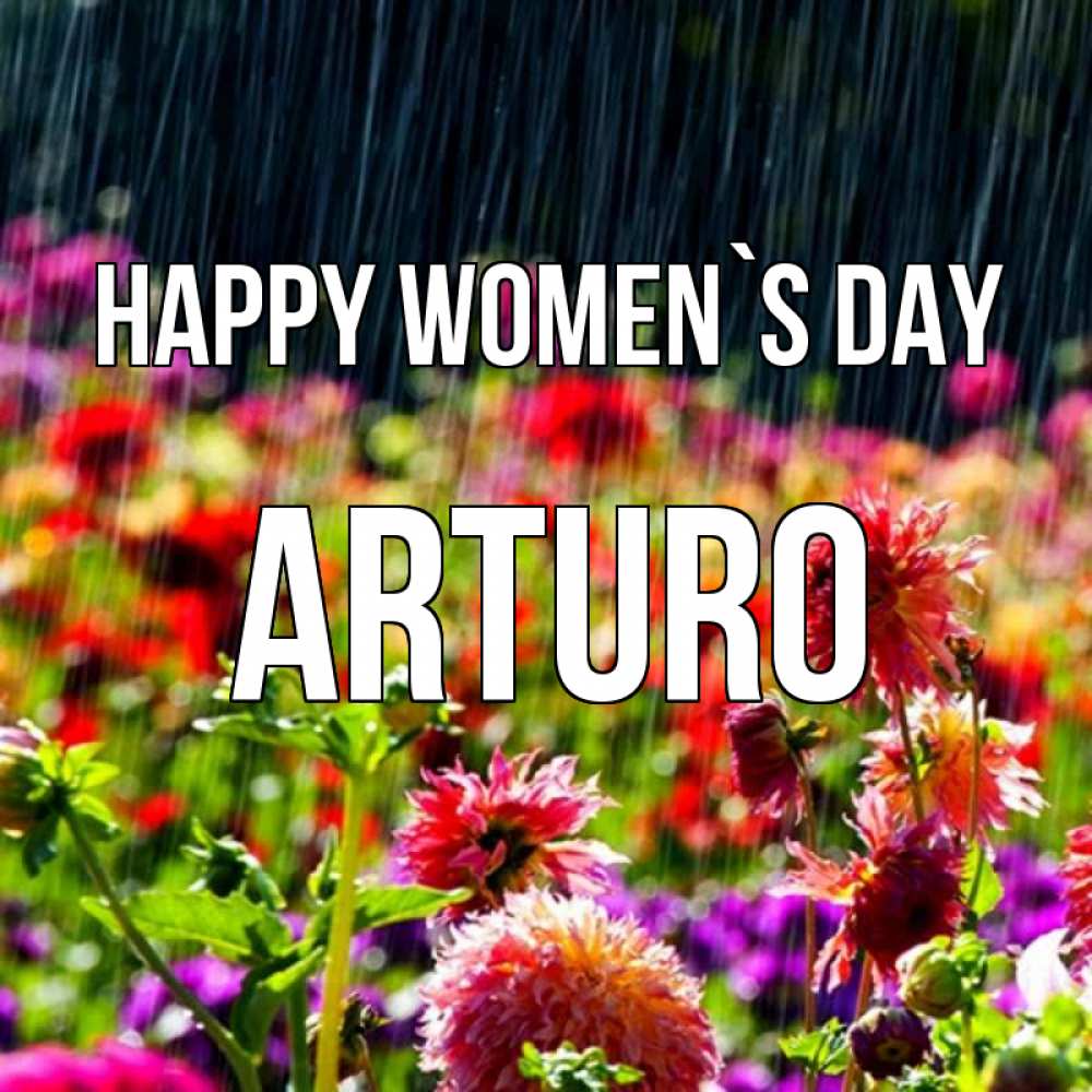 Greetings card с именем, Arturo happy women`s day цветы под дождиком к международному женскому дню Greetings with text for free download 